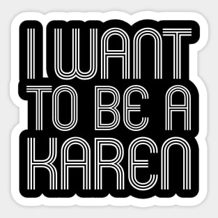 I WANT TO BE A KAREN Sticker